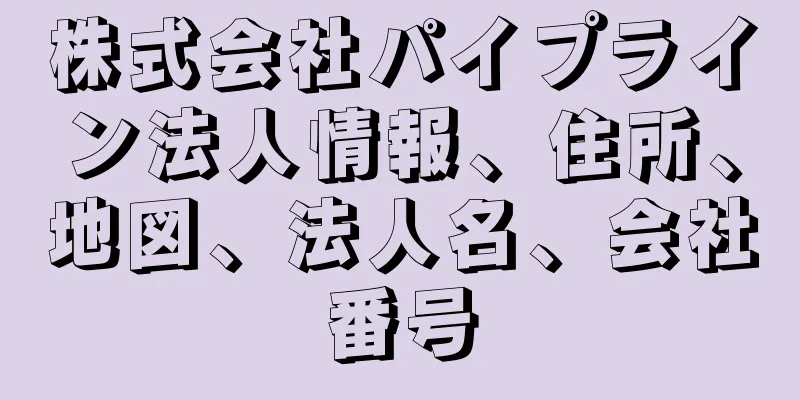 株式会社パイプライン法人情報、住所、地図、法人名、会社番号