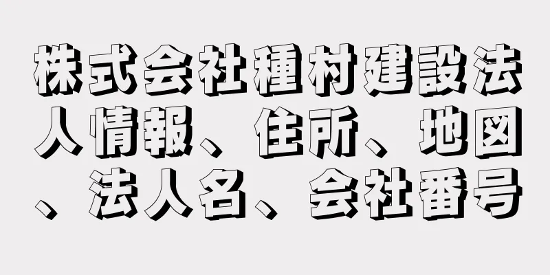 株式会社種村建設法人情報、住所、地図、法人名、会社番号