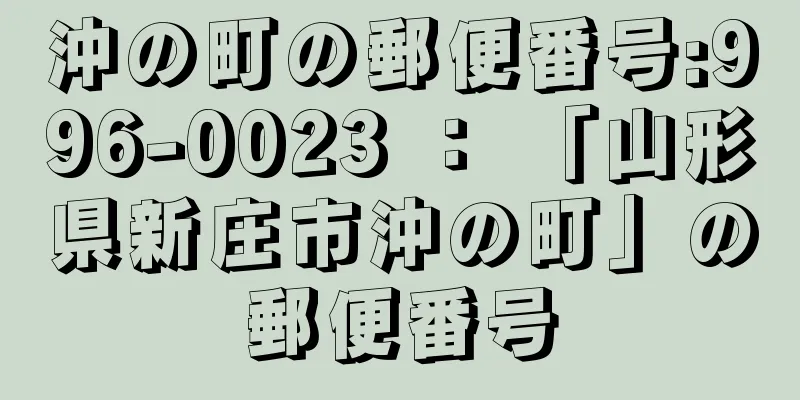 沖の町の郵便番号:996-0023 ： 「山形県新庄市沖の町」の郵便番号