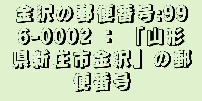 金沢の郵便番号:996-0002 ： 「山形県新庄市金沢」の郵便番号