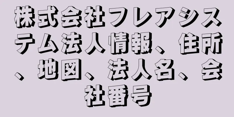 株式会社フレアシステム法人情報、住所、地図、法人名、会社番号