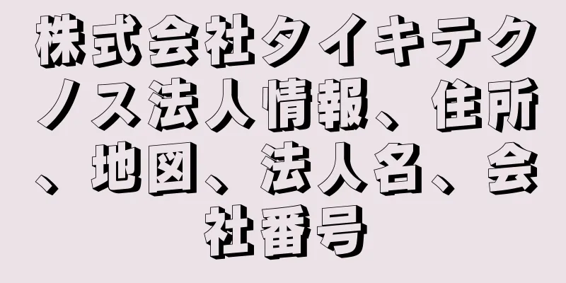 株式会社タイキテクノス法人情報、住所、地図、法人名、会社番号