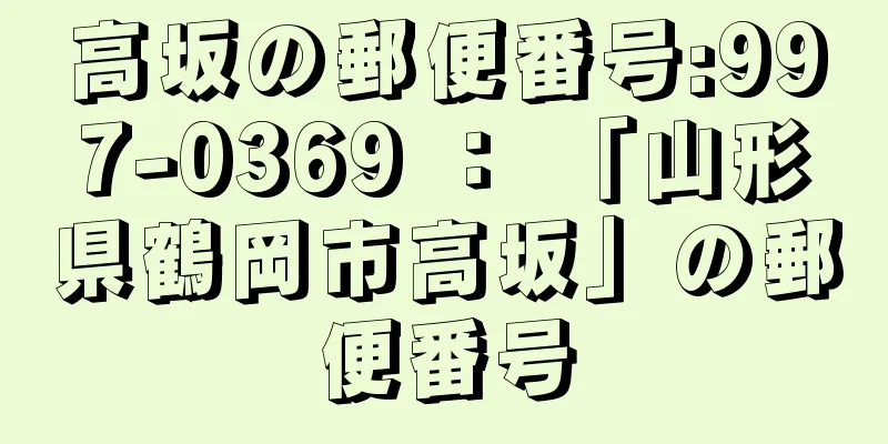 高坂の郵便番号:997-0369 ： 「山形県鶴岡市高坂」の郵便番号