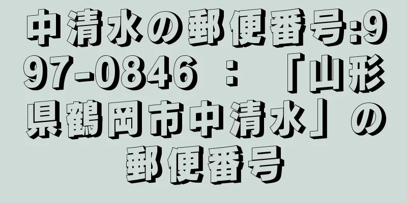 中清水の郵便番号:997-0846 ： 「山形県鶴岡市中清水」の郵便番号
