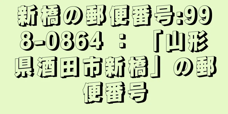 新橋の郵便番号:998-0864 ： 「山形県酒田市新橋」の郵便番号