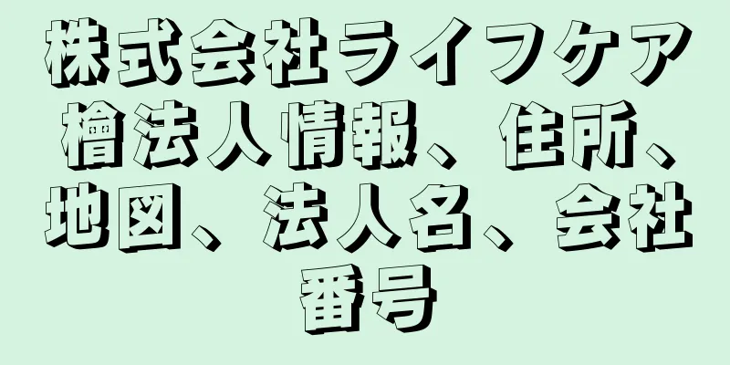 株式会社ライフケア檜法人情報、住所、地図、法人名、会社番号