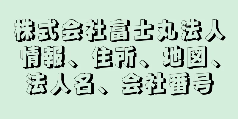 株式会社富士丸法人情報、住所、地図、法人名、会社番号