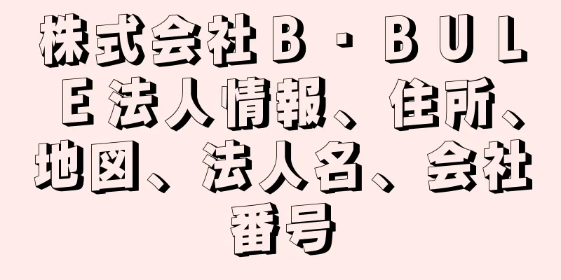 株式会社Ｂ・ＢＵＬＥ法人情報、住所、地図、法人名、会社番号