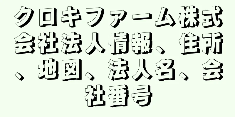 クロキファーム株式会社法人情報、住所、地図、法人名、会社番号