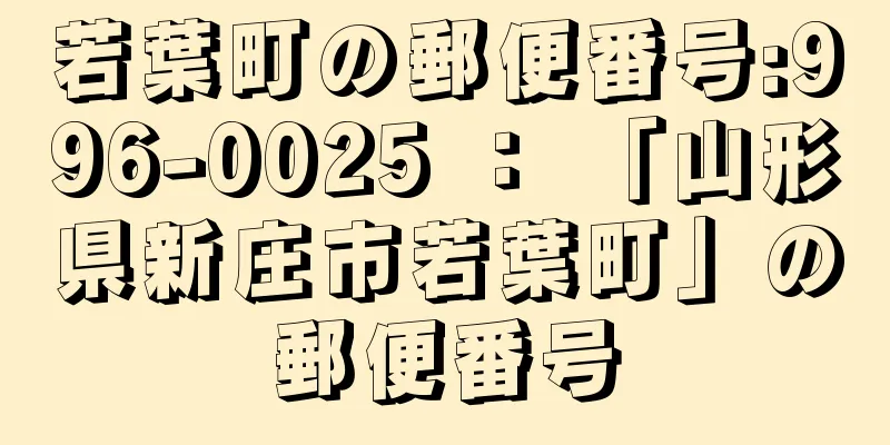 若葉町の郵便番号:996-0025 ： 「山形県新庄市若葉町」の郵便番号