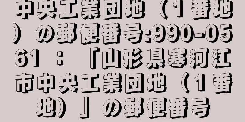 中央工業団地（１番地）の郵便番号:990-0561 ： 「山形県寒河江市中央工業団地（１番地）」の郵便番号