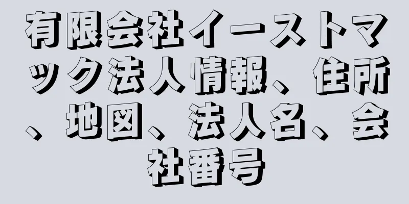 有限会社イーストマック法人情報、住所、地図、法人名、会社番号