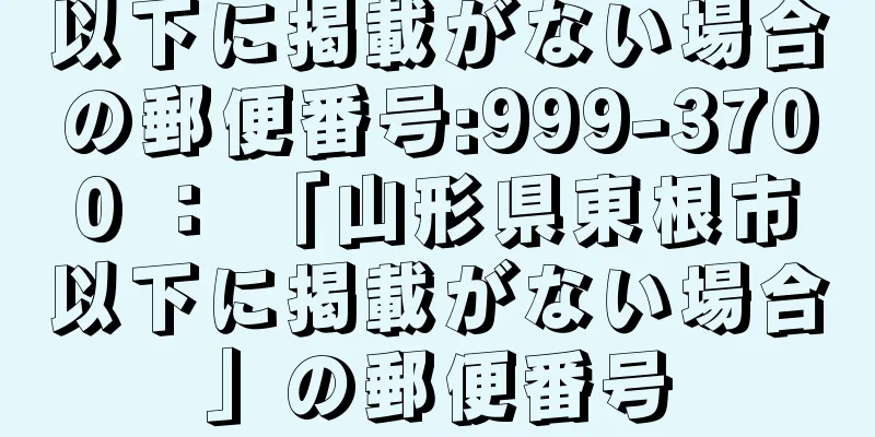 以下に掲載がない場合の郵便番号:999-3700 ： 「山形県東根市以下に掲載がない場合」の郵便番号