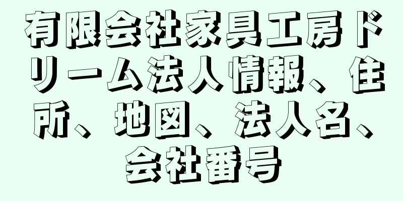 有限会社家具工房ドリーム法人情報、住所、地図、法人名、会社番号
