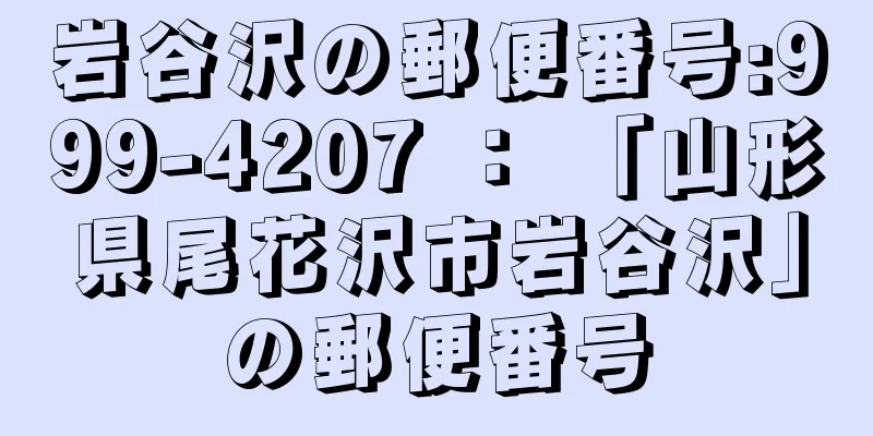 岩谷沢の郵便番号:999-4207 ： 「山形県尾花沢市岩谷沢」の郵便番号