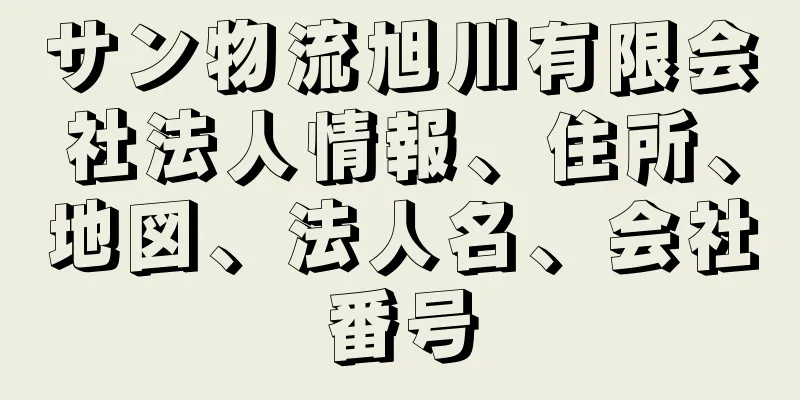 サン物流旭川有限会社法人情報、住所、地図、法人名、会社番号