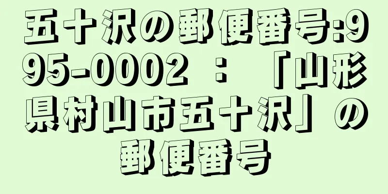 五十沢の郵便番号:995-0002 ： 「山形県村山市五十沢」の郵便番号