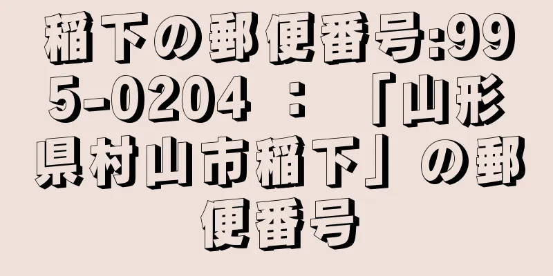 稲下の郵便番号:995-0204 ： 「山形県村山市稲下」の郵便番号