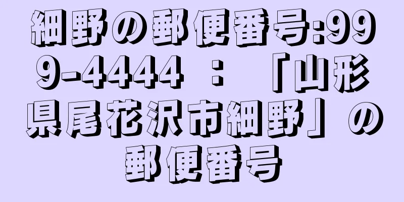 細野の郵便番号:999-4444 ： 「山形県尾花沢市細野」の郵便番号
