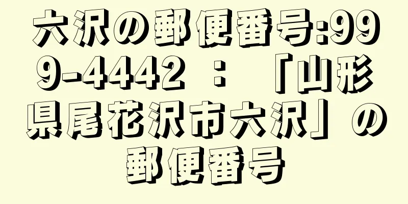 六沢の郵便番号:999-4442 ： 「山形県尾花沢市六沢」の郵便番号