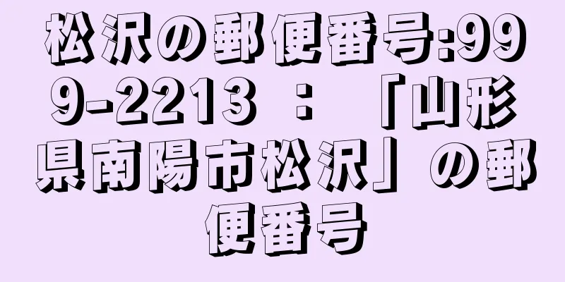 松沢の郵便番号:999-2213 ： 「山形県南陽市松沢」の郵便番号
