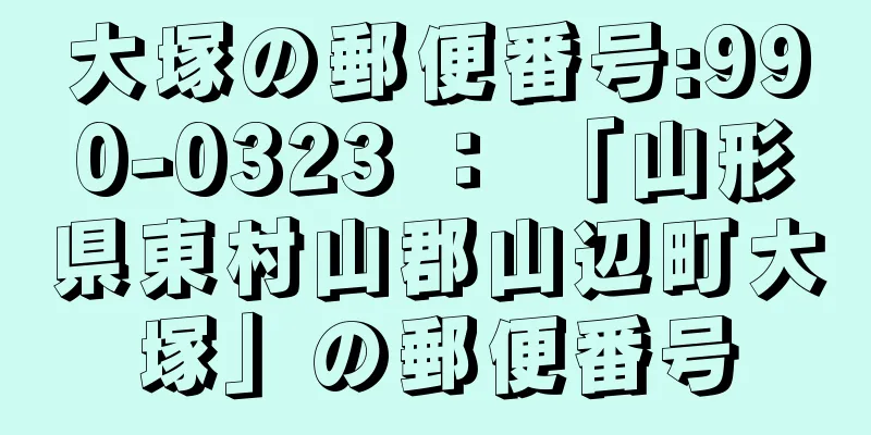 大塚の郵便番号:990-0323 ： 「山形県東村山郡山辺町大塚」の郵便番号