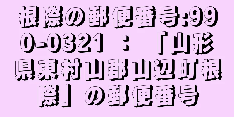 根際の郵便番号:990-0321 ： 「山形県東村山郡山辺町根際」の郵便番号