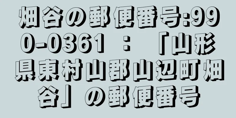 畑谷の郵便番号:990-0361 ： 「山形県東村山郡山辺町畑谷」の郵便番号