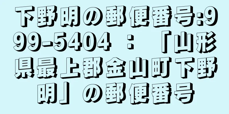 下野明の郵便番号:999-5404 ： 「山形県最上郡金山町下野明」の郵便番号