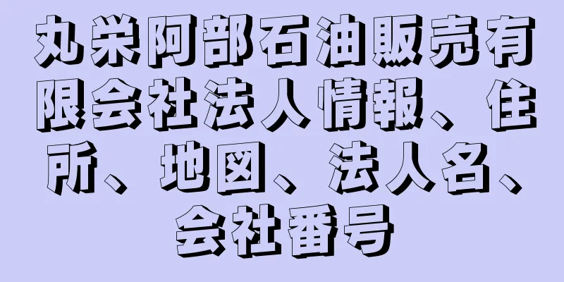 丸栄阿部石油販売有限会社法人情報、住所、地図、法人名、会社番号