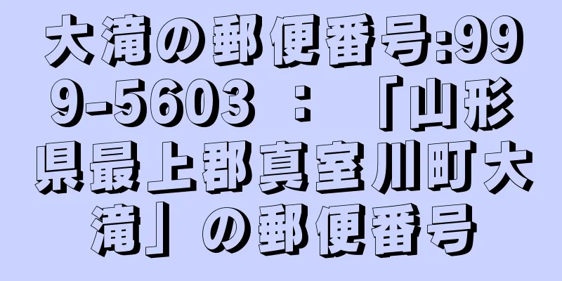 大滝の郵便番号:999-5603 ： 「山形県最上郡真室川町大滝」の郵便番号