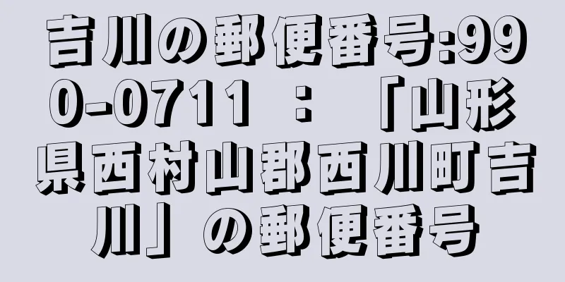吉川の郵便番号:990-0711 ： 「山形県西村山郡西川町吉川」の郵便番号