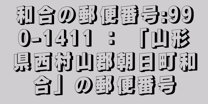 和合の郵便番号:990-1411 ： 「山形県西村山郡朝日町和合」の郵便番号