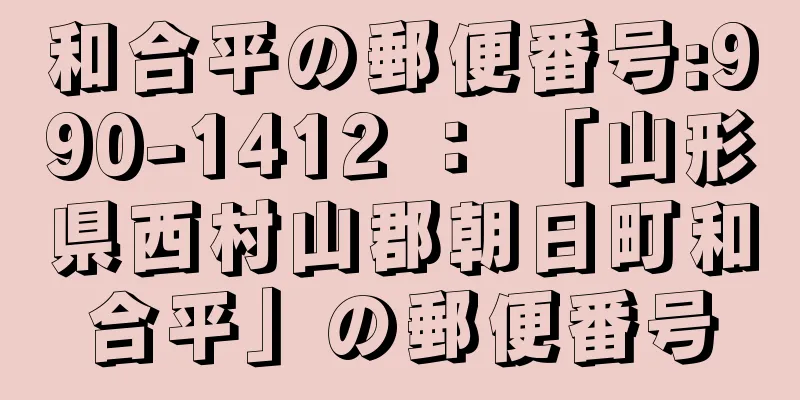 和合平の郵便番号:990-1412 ： 「山形県西村山郡朝日町和合平」の郵便番号