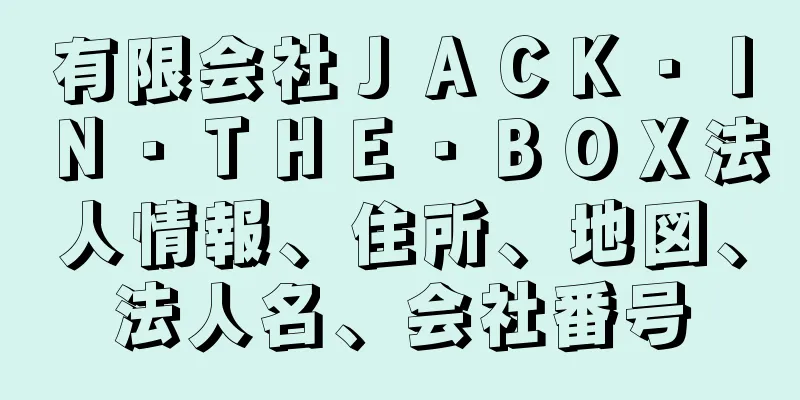 有限会社ＪＡＣＫ・ＩＮ・ＴＨＥ・ＢＯＸ法人情報、住所、地図、法人名、会社番号