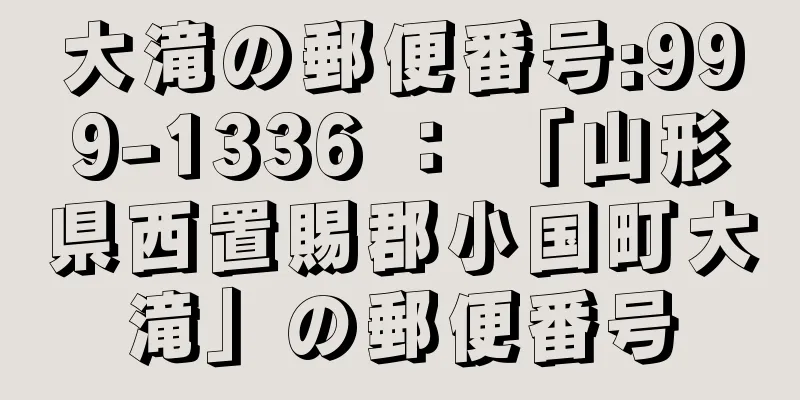 大滝の郵便番号:999-1336 ： 「山形県西置賜郡小国町大滝」の郵便番号