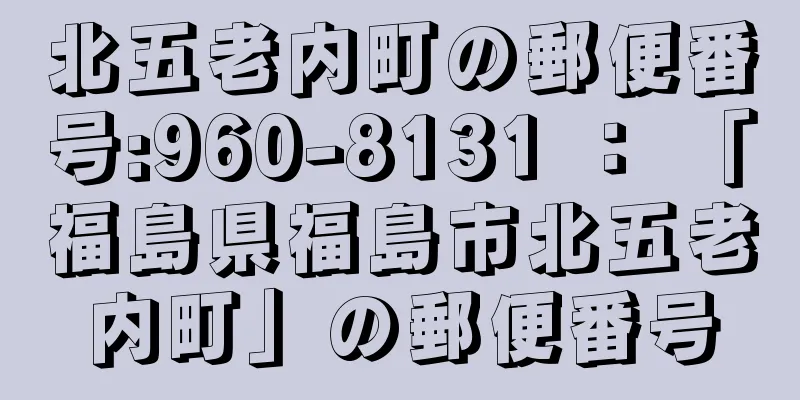 北五老内町の郵便番号:960-8131 ： 「福島県福島市北五老内町」の郵便番号