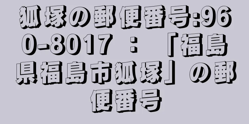狐塚の郵便番号:960-8017 ： 「福島県福島市狐塚」の郵便番号