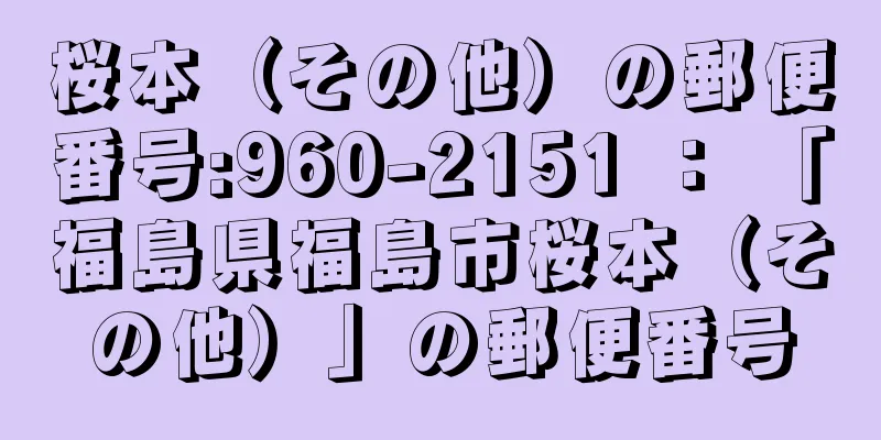桜本（その他）の郵便番号:960-2151 ： 「福島県福島市桜本（その他）」の郵便番号