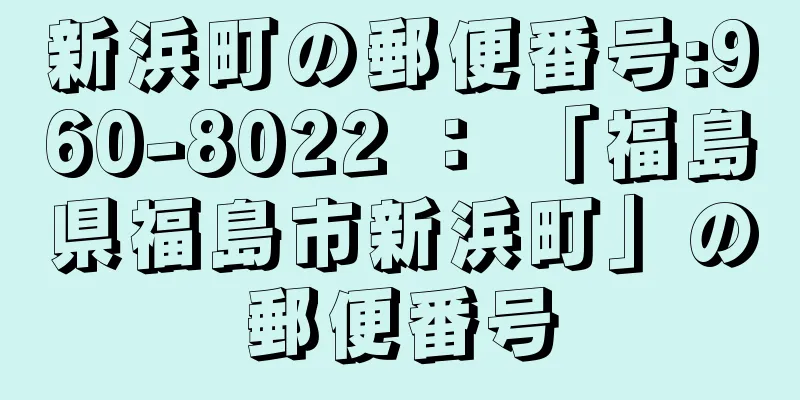 新浜町の郵便番号:960-8022 ： 「福島県福島市新浜町」の郵便番号