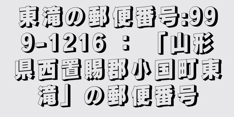 東滝の郵便番号:999-1216 ： 「山形県西置賜郡小国町東滝」の郵便番号
