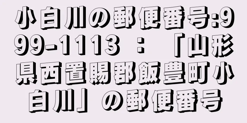 小白川の郵便番号:999-1113 ： 「山形県西置賜郡飯豊町小白川」の郵便番号