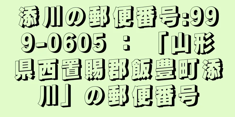 添川の郵便番号:999-0605 ： 「山形県西置賜郡飯豊町添川」の郵便番号