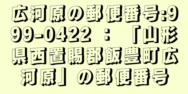 広河原の郵便番号:999-0422 ： 「山形県西置賜郡飯豊町広河原」の郵便番号