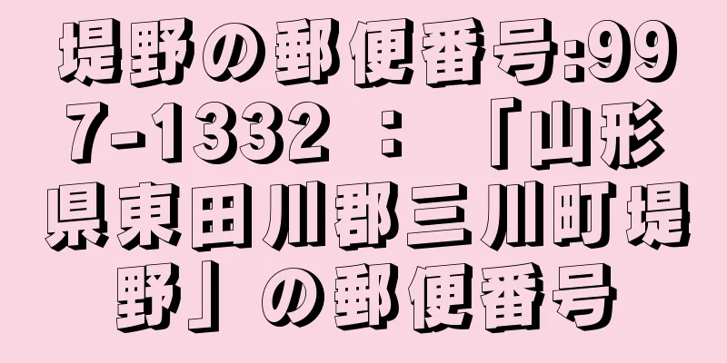 堤野の郵便番号:997-1332 ： 「山形県東田川郡三川町堤野」の郵便番号