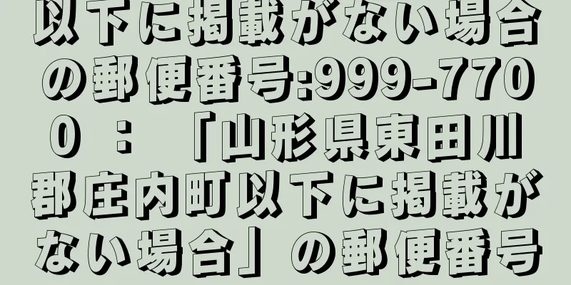 以下に掲載がない場合の郵便番号:999-7700 ： 「山形県東田川郡庄内町以下に掲載がない場合」の郵便番号