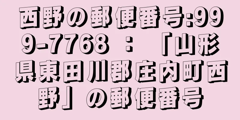 西野の郵便番号:999-7768 ： 「山形県東田川郡庄内町西野」の郵便番号