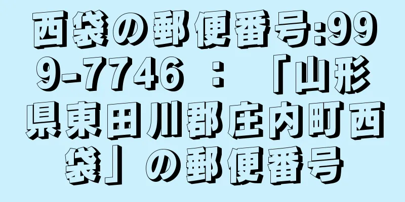 西袋の郵便番号:999-7746 ： 「山形県東田川郡庄内町西袋」の郵便番号