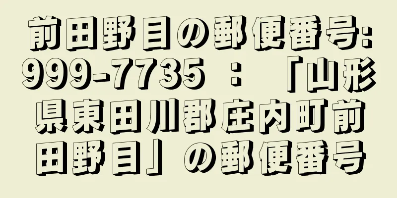 前田野目の郵便番号:999-7735 ： 「山形県東田川郡庄内町前田野目」の郵便番号