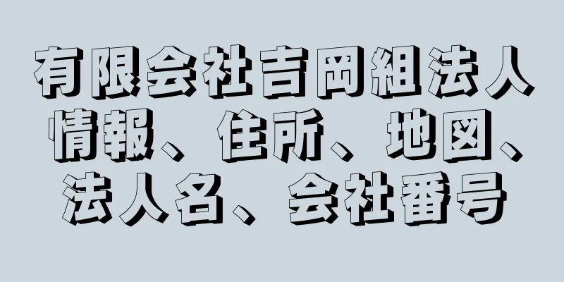 有限会社吉岡組法人情報、住所、地図、法人名、会社番号
